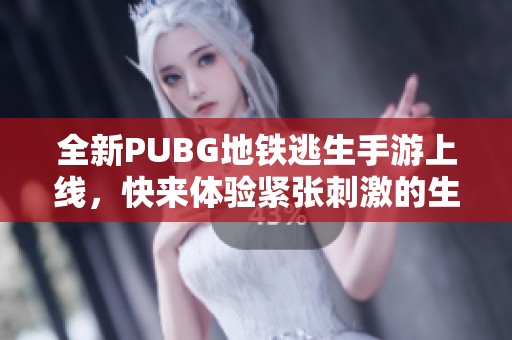 全新PUBG地鐵逃生手游上線，快來(lái)體驗(yàn)緊張刺激的生存挑戰(zhàn)！