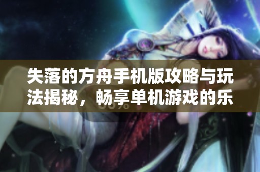 失落的方舟手機(jī)版攻略與玩法揭秘，暢享單機(jī)游戲的樂趣！