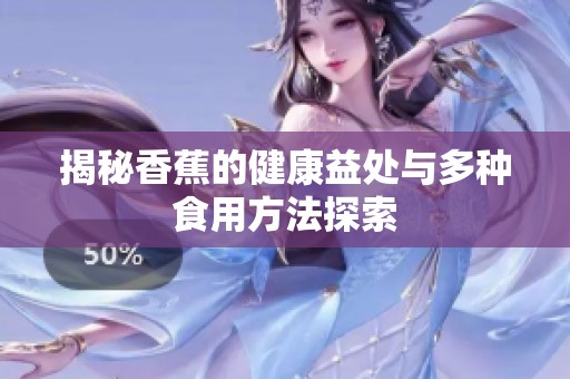 揭秘香蕉的健康益處與多種食用方法探索