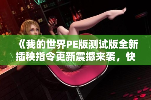《我的世界PE版測試版全新插秧指令更新震撼來襲，快來體驗新玩法！》