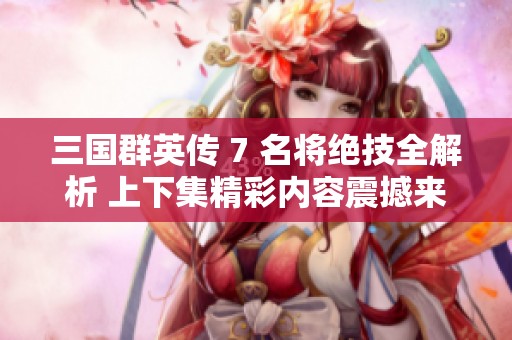 三國(guó)群英傳 7 名將絕技全解析 上下集精彩內(nèi)容震撼來(lái)襲
