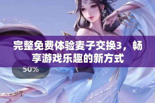 完整免費體驗麥子交換3，暢享游戲樂趣的新方式