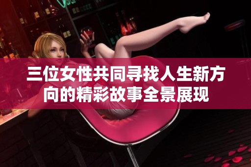 三位女性共同尋找人生新方向的精彩故事全景展現(xiàn)