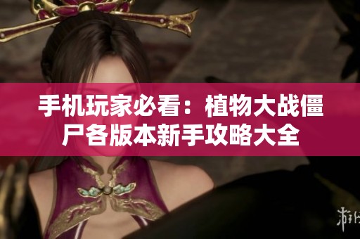 手機玩家必看：植物大戰(zhàn)僵尸各版本新手攻略大全