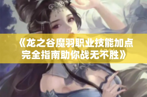 《龍之谷魔羽職業(yè)技能加點(diǎn)完全指南助你戰(zhàn)無(wú)不勝》