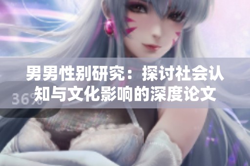 男男性別研究：探討社會(huì)認(rèn)知與文化影響的深度論文