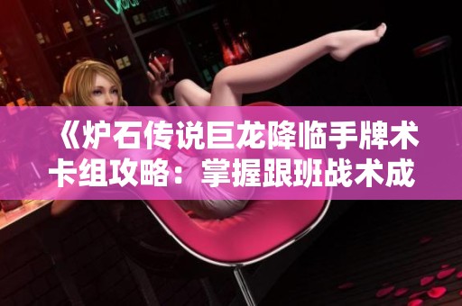 《爐石傳說(shuō)巨龍降臨手牌術(shù)卡組攻略：掌握跟班戰(zhàn)術(shù)成功打擊敵人》