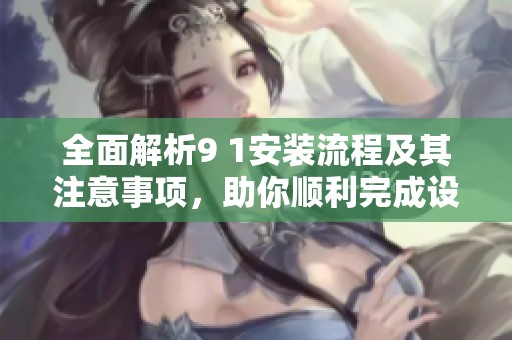 全面解析9 1安裝流程及其注意事項，助你順利完成設置