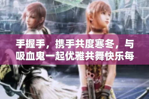 手握手，攜手共度寒冬，與吸血鬼一起優(yōu)雅共舞快樂每一刻