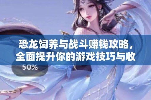 恐龍飼養(yǎng)與戰(zhàn)斗賺錢攻略，全面提升你的游戲技巧與收益心得