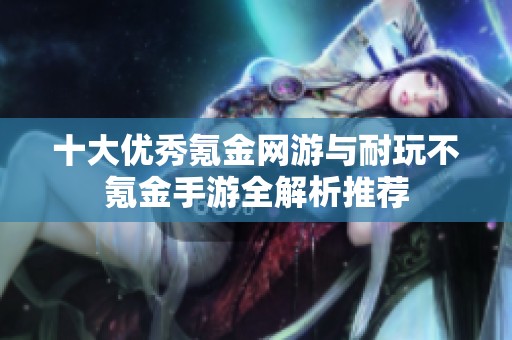 十大優(yōu)秀氪金網(wǎng)游與耐玩不氪金手游全解析推薦