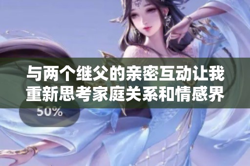 與兩個繼父的親密互動讓我重新思考家庭關(guān)系和情感界限