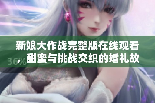 新娘大作戰(zhàn)完整版在線觀看，甜蜜與挑戰(zhàn)交織的婚禮故事