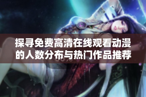 探尋免費高清在線觀看動漫的人數(shù)分布與熱門作品推薦