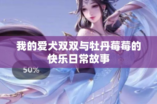 我的愛犬雙雙與牡丹莓莓的快樂日常故事