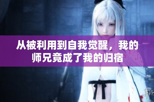從被利用到自我覺醒，我的師兄竟成了我的歸宿