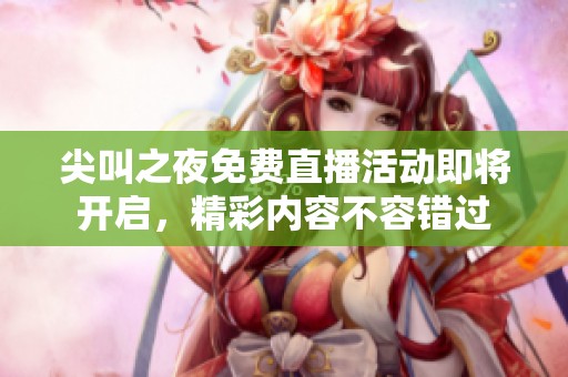 尖叫之夜免費(fèi)直播活動(dòng)即將開(kāi)啟，精彩內(nèi)容不容錯(cuò)過(guò)