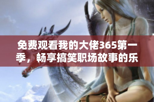 免費觀看我的大佬365第一季，暢享搞笑職場故事的樂趣
