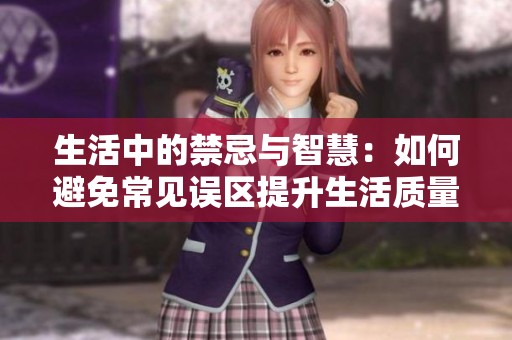 生活中的禁忌與智慧：如何避免常見誤區(qū)提升生活質(zhì)量