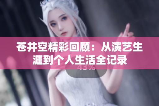 蒼井空精彩回顧：從演藝生涯到個(gè)人生活全記錄