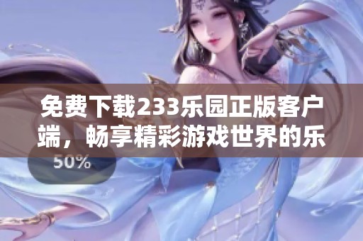 免費(fèi)下載233樂園正版客戶端，暢享精彩游戲世界的樂趣