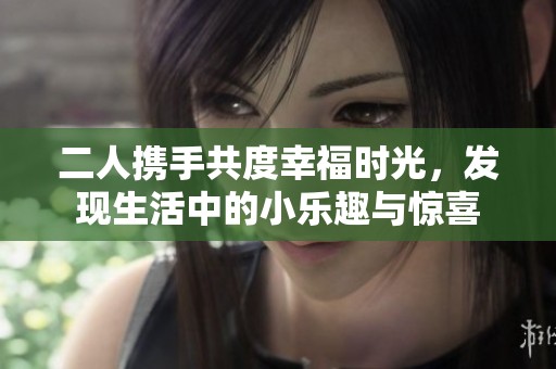 二人攜手共度幸福時(shí)光，發(fā)現(xiàn)生活中的小樂(lè)趣與驚喜