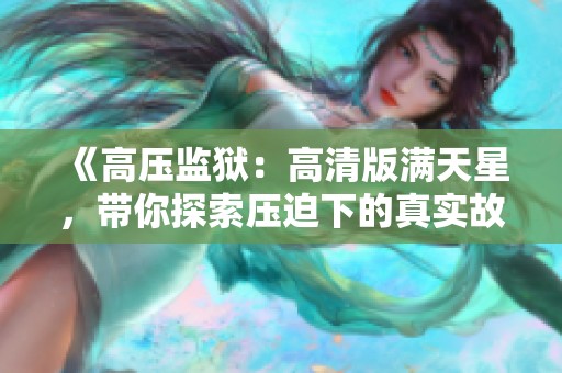 《高壓監(jiān)獄：高清版滿天星，帶你探索壓迫下的真實(shí)故事》