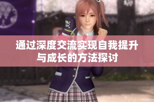 通過深度交流實現(xiàn)自我提升與成長的方法探討