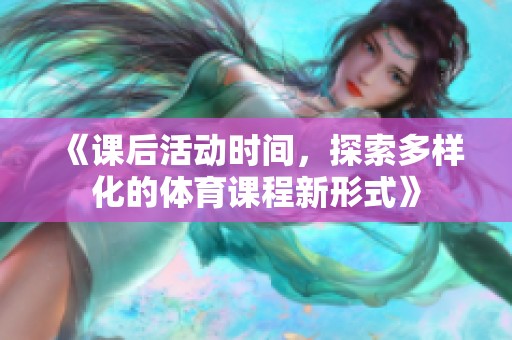 《課后活動(dòng)時(shí)間，探索多樣化的體育課程新形式》