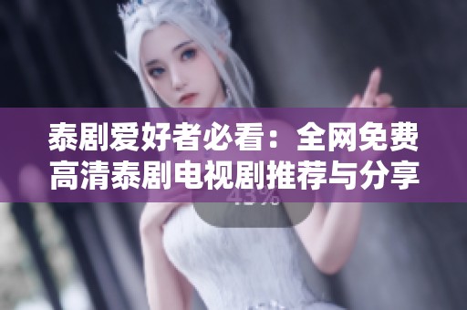 泰劇愛好者必看：全網免費高清泰劇電視劇推薦與分享