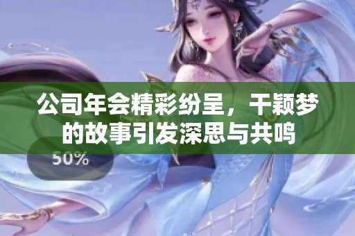 公司年會(huì)精彩紛呈，干穎夢(mèng)的故事引發(fā)深思與共鳴