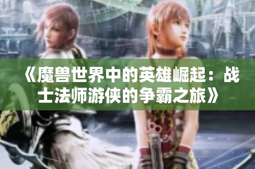 《魔獸世界中的英雄崛起：戰(zhàn)士法師游俠的爭(zhēng)霸之旅》
