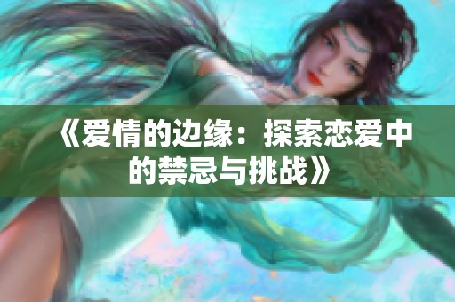 《愛(ài)情的邊緣：探索戀愛(ài)中的禁忌與挑戰(zhàn)》