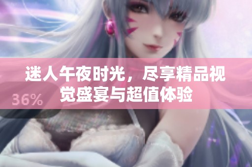 迷人午夜時光，盡享精品視覺盛宴與超值體驗(yàn)