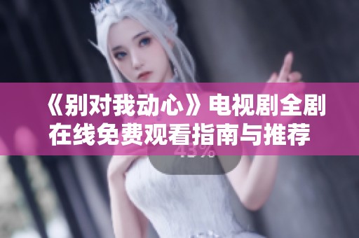《別對我動心》電視劇全劇在線免費觀看指南與推薦