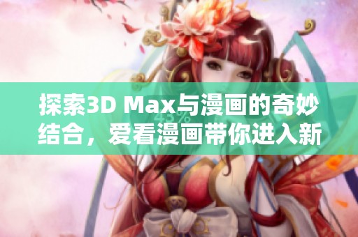 探索3D Max與漫畫的奇妙結(jié)合，愛看漫畫帶你進入新世界