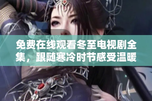 免費(fèi)在線(xiàn)觀(guān)看冬至電視劇全集，跟隨寒冷時(shí)節(jié)感受溫暖故事