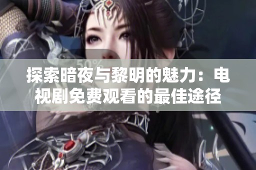 探索暗夜與黎明的魅力：電視劇免費(fèi)觀看的最佳途徑