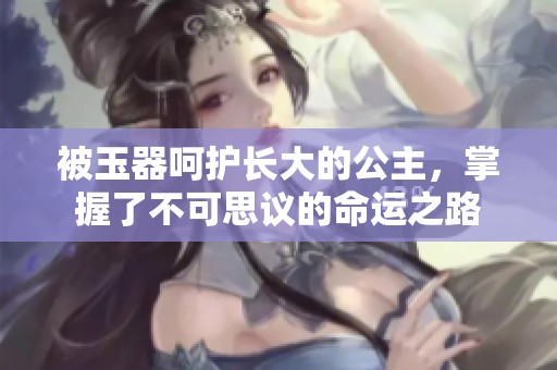 被玉器呵護長大的公主，掌握了不可思議的命運之路