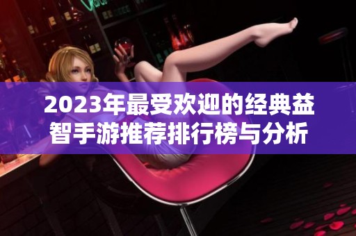 2023年最受歡迎的經(jīng)典益智手游推薦排行榜與分析