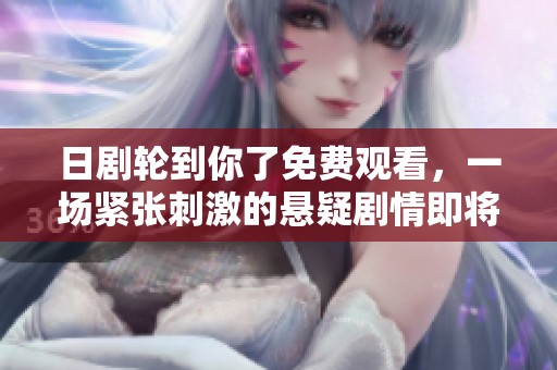 日劇輪到你了免費觀看，一場緊張刺激的懸疑劇情即將揭曉