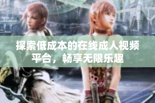 探索低成本的在線成人視頻平臺，暢享無限樂趣