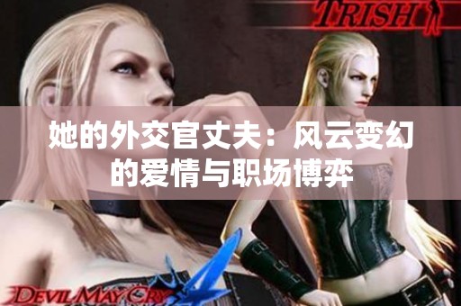 她的外交官丈夫：風(fēng)云變幻的愛情與職場博弈