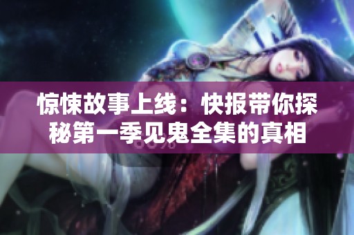 驚悚故事上線：快報(bào)帶你探秘第一季見鬼全集的真相