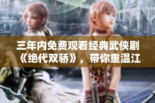 三年內(nèi)免費(fèi)觀看經(jīng)典武俠劇《絕代雙驕》，帶你重溫江湖情懷