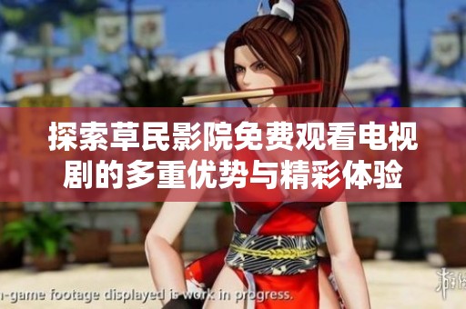 探索草民影院免費(fèi)觀看電視劇的多重優(yōu)勢(shì)與精彩體驗(yàn)
