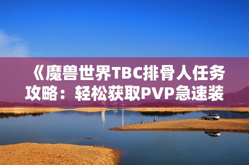 《魔獸世界TBC排骨人任務(wù)攻略：輕松獲取PVP急速裝備的全面指南》