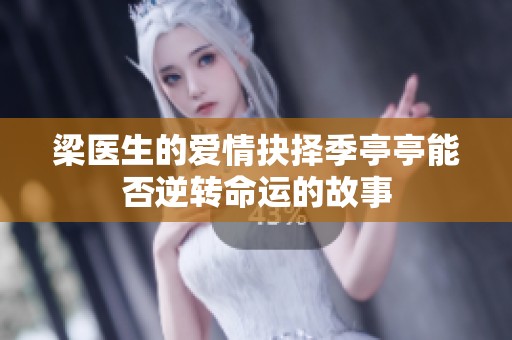 梁醫(yī)生的愛情抉擇季亭亭能否逆轉(zhuǎn)命運(yùn)的故事