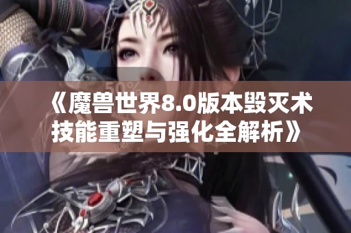 《魔獸世界8.0版本毀滅術(shù)技能重塑與強化全解析》