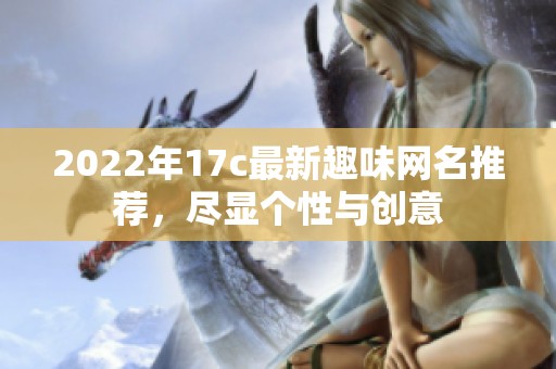 2022年17c最新趣味網(wǎng)名推薦，盡顯個性與創(chuàng)意